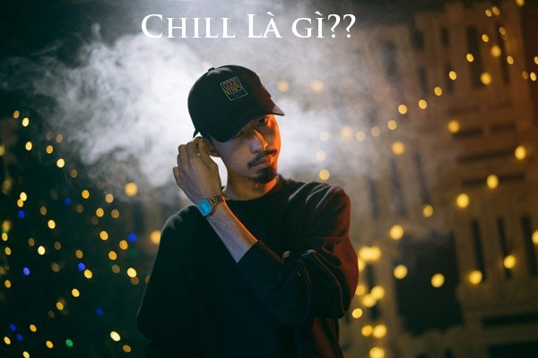 Chill là gì? Chill có ý nghĩa như thế nào trong bài rap của Đen Vâu