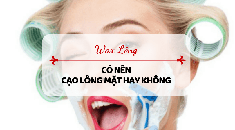 Có nên cạo lông mặt không? Cạo lông mặt có tác dụng gì?